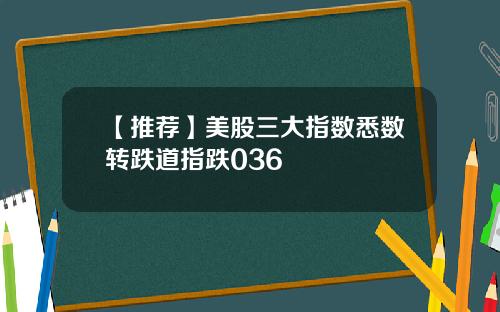 【推荐】美股三大指数悉数转跌道指跌036