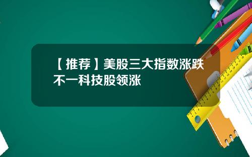 【推荐】美股三大指数涨跌不一科技股领涨
