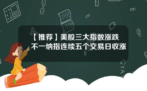 【推荐】美股三大指数涨跌不一纳指连续五个交易日收涨