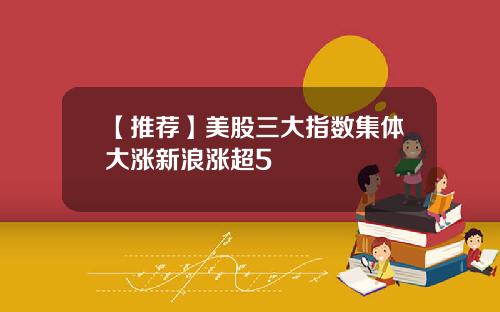 【推荐】美股三大指数集体大涨新浪涨超5