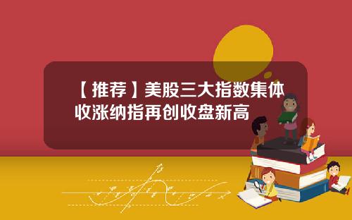 【推荐】美股三大指数集体收涨纳指再创收盘新高