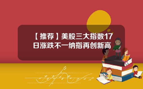 【推荐】美股三大指数17日涨跌不一纳指再创新高