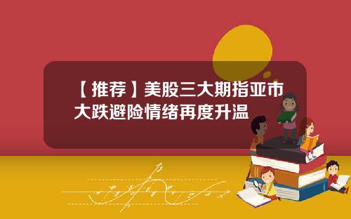 【推荐】美股三大期指亚市大跌避险情绪再度升温