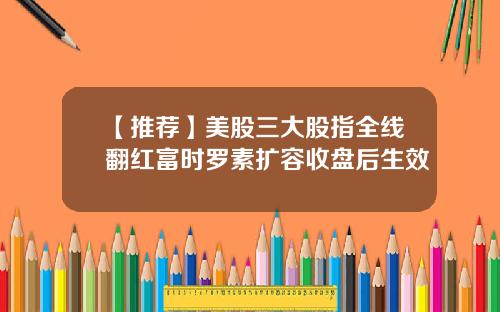 【推荐】美股三大股指全线翻红富时罗素扩容收盘后生效