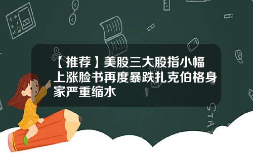 【推荐】美股三大股指小幅上涨脸书再度暴跌扎克伯格身家严重缩水