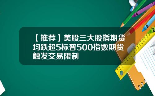 【推荐】美股三大股指期货均跌超5标普500指数期货触发交易限制