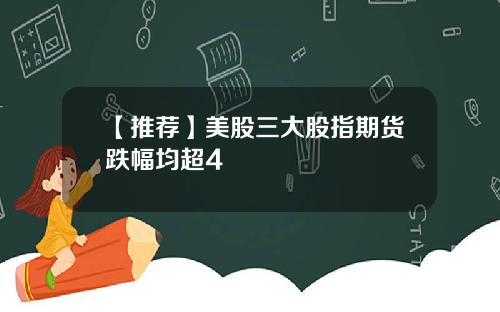 【推荐】美股三大股指期货跌幅均超4