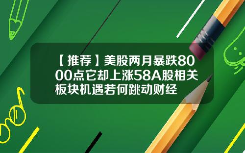 【推荐】美股两月暴跌8000点它却上涨58A股相关板块机遇若何跳动财经