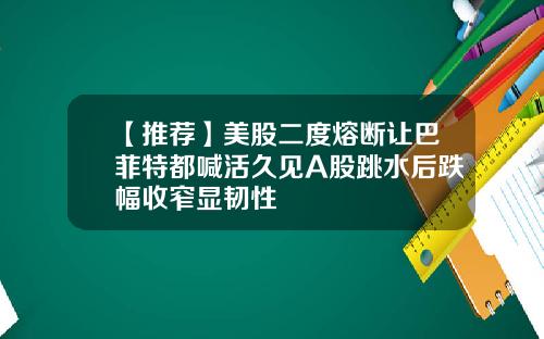 【推荐】美股二度熔断让巴菲特都喊活久见A股跳水后跌幅收窄显韧性