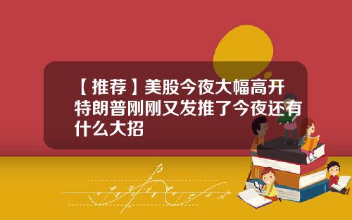 【推荐】美股今夜大幅高开特朗普刚刚又发推了今夜还有什么大招