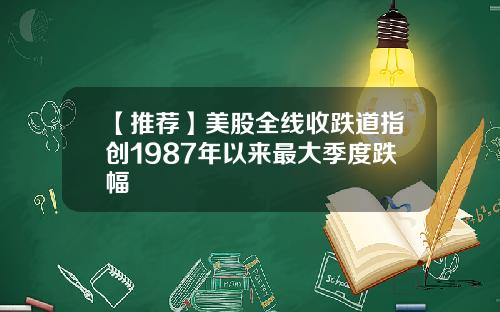 【推荐】美股全线收跌道指创1987年以来最大季度跌幅