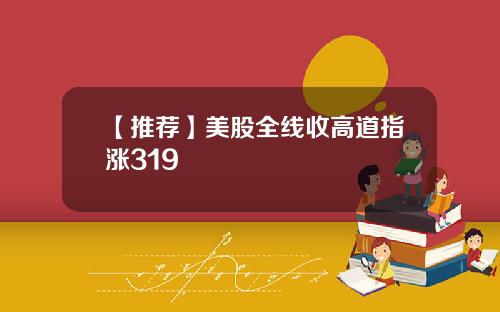 【推荐】美股全线收高道指涨319