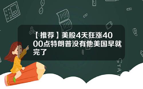 【推荐】美股4天狂涨4000点特朗普没有他美国早就完了