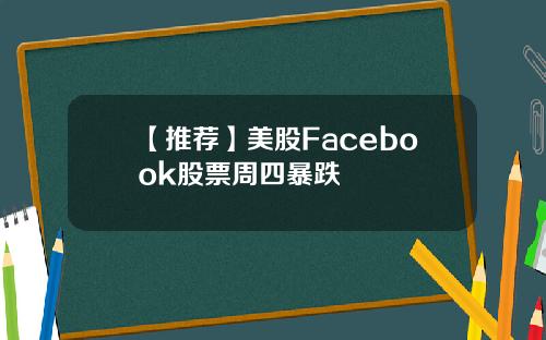 【推荐】美股Facebook股票周四暴跌