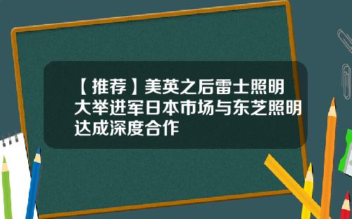 【推荐】美英之后雷士照明大举进军日本市场与东芝照明达成深度合作