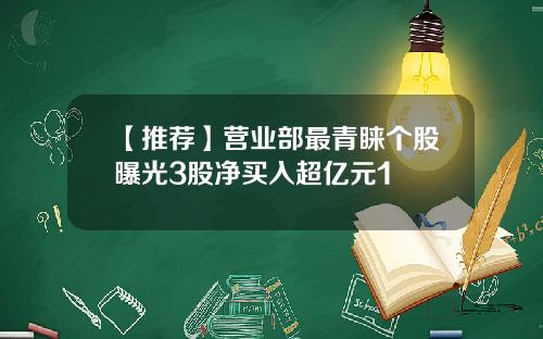 【推荐】营业部最青睐个股曝光3股净买入超亿元1