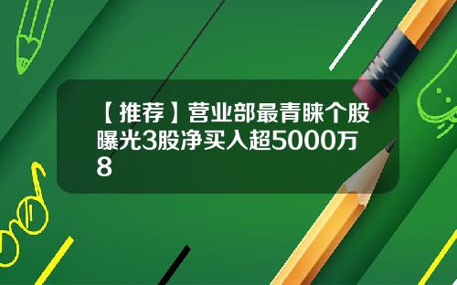 【推荐】营业部最青睐个股曝光3股净买入超5000万8