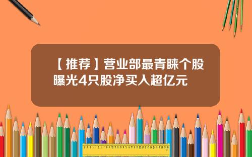 【推荐】营业部最青睐个股曝光4只股净买入超亿元