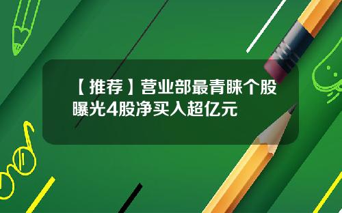 【推荐】营业部最青睐个股曝光4股净买入超亿元