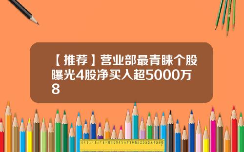【推荐】营业部最青睐个股曝光4股净买入超5000万8