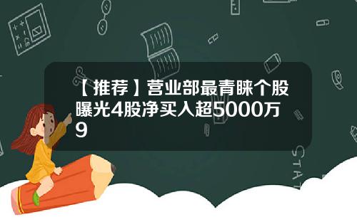 【推荐】营业部最青睐个股曝光4股净买入超5000万9