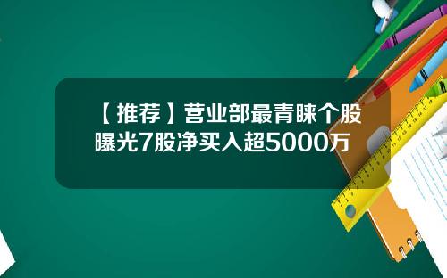 【推荐】营业部最青睐个股曝光7股净买入超5000万