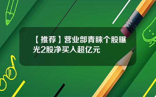 【推荐】营业部青睐个股曝光2股净买入超亿元