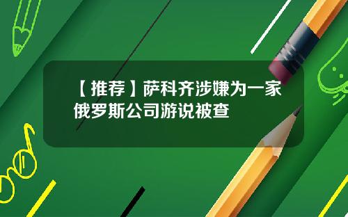 【推荐】萨科齐涉嫌为一家俄罗斯公司游说被查