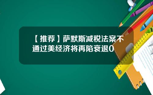 【推荐】萨默斯减税法案不通过美经济将再陷衰退0