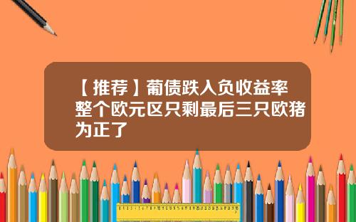 【推荐】葡债跌入负收益率整个欧元区只剩最后三只欧猪为正了