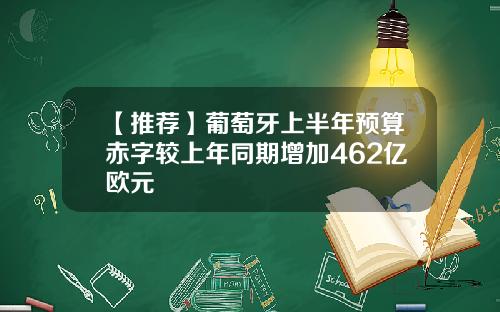 【推荐】葡萄牙上半年预算赤字较上年同期增加462亿欧元
