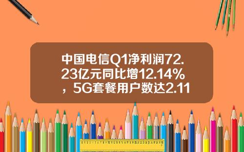 中国电信Q1净利润72.23亿元同比增12.14%，5G套餐用户数达2.11亿