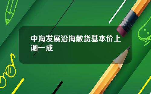 中海发展沿海散货基本价上调一成