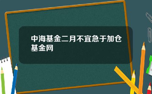 中海基金二月不宜急于加仓基金网