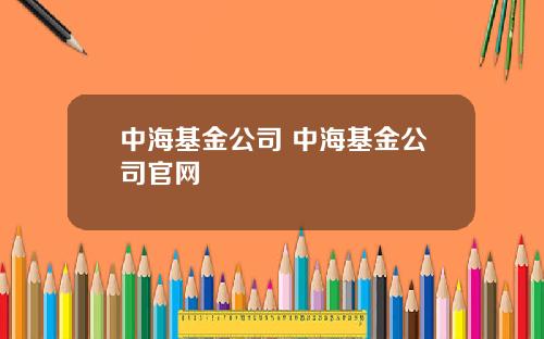 中海基金公司 中海基金公司官网