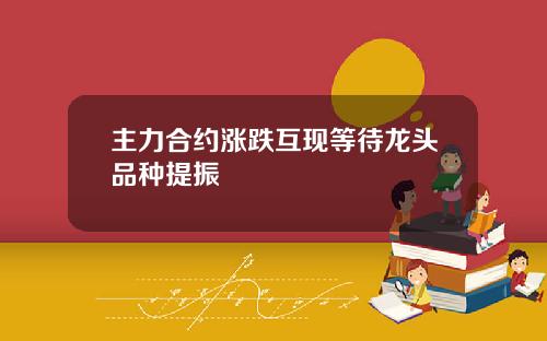 主力合约涨跌互现等待龙头品种提振