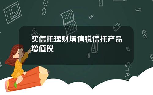 买信托理财增值税信托产品增值税