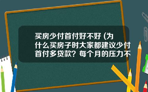 买房少付首付好不好 (为什么买房子时大家都建议少付首付多贷款？每个月的压力不大吗？)