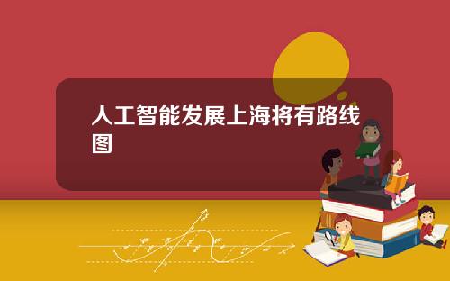 人工智能发展上海将有路线图