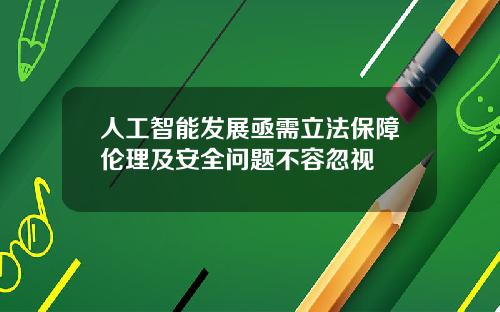 人工智能发展亟需立法保障伦理及安全问题不容忽视
