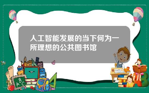 人工智能发展的当下何为一所理想的公共图书馆
