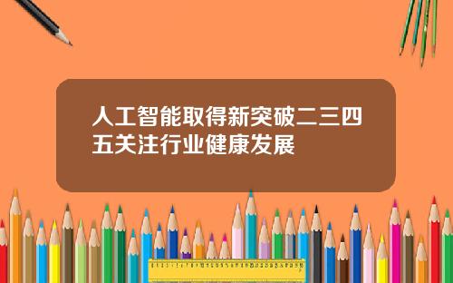 人工智能取得新突破二三四五关注行业健康发展
