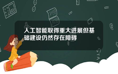 人工智能取得重大进展但基础建设仍然存在障碍