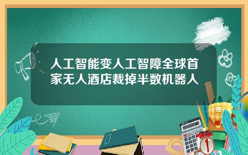 人工智能变人工智障全球首家无人酒店裁掉半数机器人
