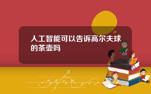 人工智能可以告诉高尔夫球的茶壶吗