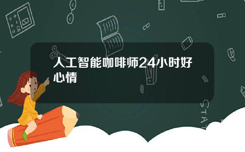 人工智能咖啡师24小时好心情
