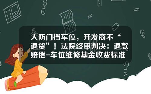 人防门挡车位，开发商不“退货”！法院终审判决：退款赔偿-车位维修基金收费标准