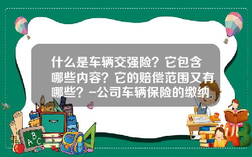 什么是车辆交强险？它包含哪些内容？它的赔偿范围又有哪些？-公司车辆保险的缴纳