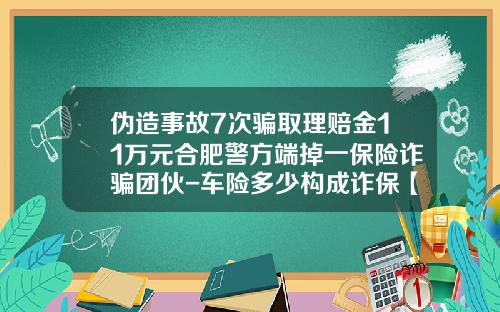 伪造事故7次骗取理赔金11万元合肥警方端掉一保险诈骗团伙-车险多少构成诈保【新闻】.