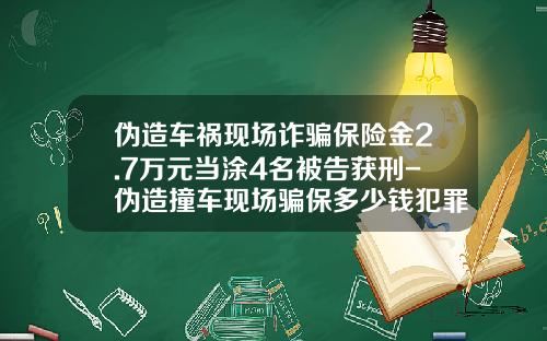 伪造车祸现场诈骗保险金2.7万元当涂4名被告获刑-伪造撞车现场骗保多少钱犯罪【新闻】.